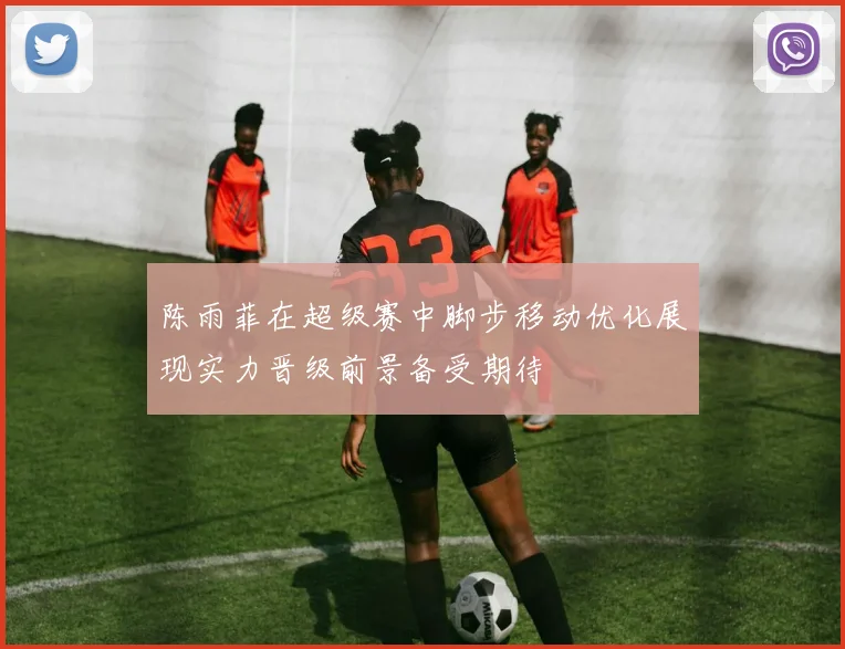 陈雨菲在超级赛中脚步移动优化展现实力晋级前景备受期待