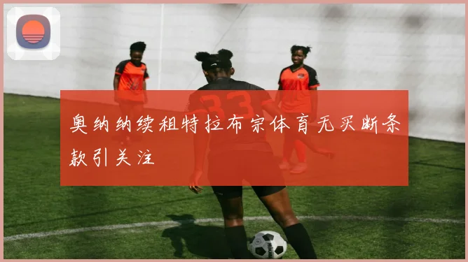 奥纳纳续租特拉布宗体育无买断条款引关注