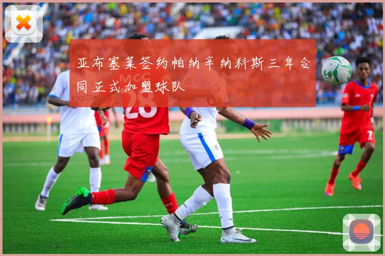 亚布塞莱签约帕纳辛纳科斯三年合同正式加盟球队